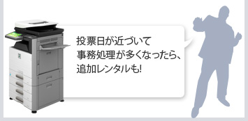 投票日が近づいて事務処理が多くなったら、追加レンタルも!